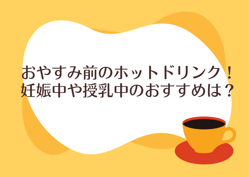 おやすみ前のホットドリンク！妊娠中や授乳中のおすすめは？ 子育て＆暮らし応援 かぴばらいふ